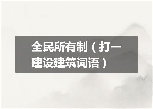 全民所有制（打一建设建筑词语）