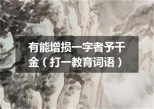 有能增损一字者予千金（打一教育词语）