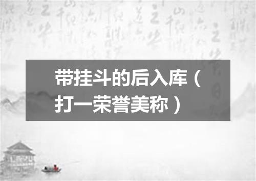 带挂斗的后入库（打一荣誉美称）