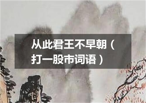 从此君王不早朝（打一股市词语）