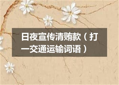 日夜宣传清贿款（打一交通运输词语）