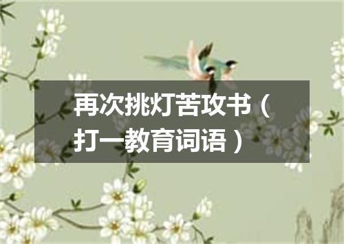 再次挑灯苦攻书（打一教育词语）