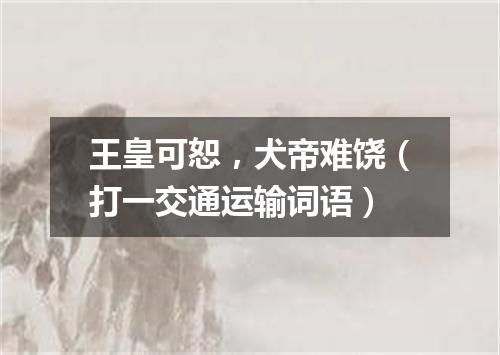 王皇可恕，犬帝难饶（打一交通运输词语）