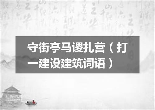 守街亭马谡扎营（打一建设建筑词语）