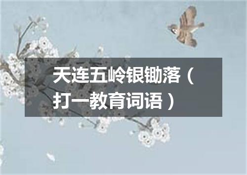 天连五岭银锄落（打一教育词语）
