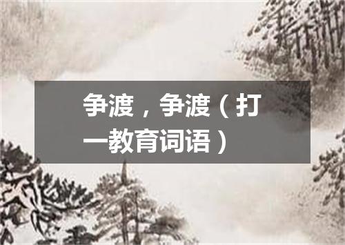 争渡，争渡（打一教育词语）