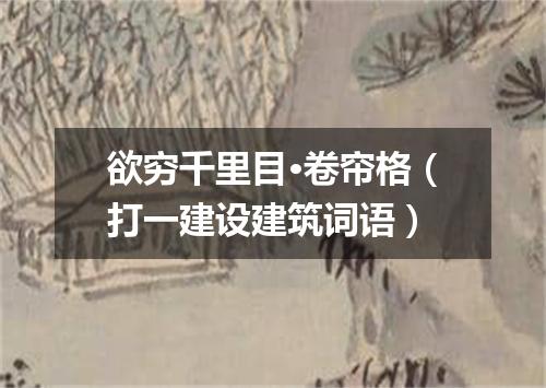 欲穷千里目·卷帘格（打一建设建筑词语）