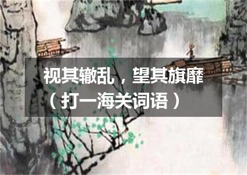 视其辙乱，望其旗靡（打一海关词语）