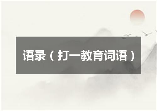 语录（打一教育词语）