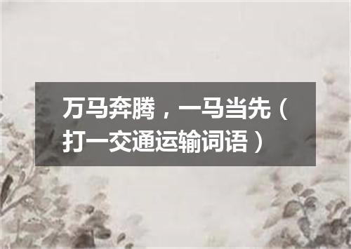 万马奔腾，一马当先（打一交通运输词语）