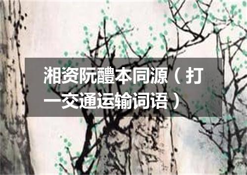 湘资阮醴本同源（打一交通运输词语）