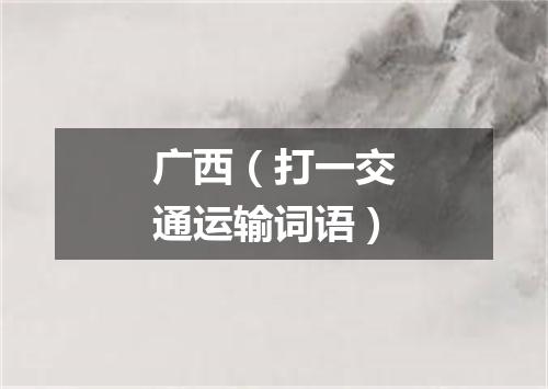 广西（打一交通运输词语）