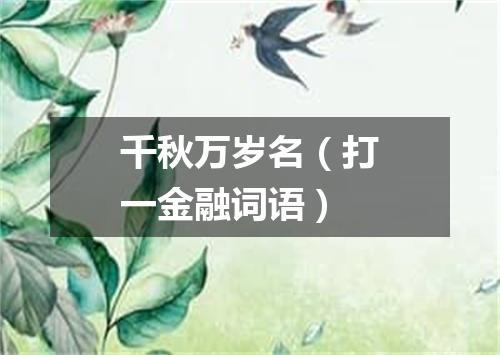 千秋万岁名（打一金融词语）
