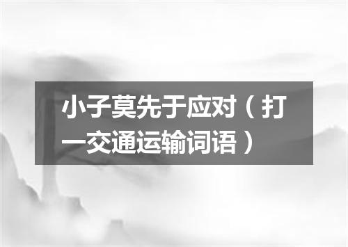 小子莫先于应对（打一交通运输词语）