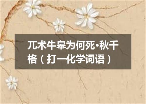 兀术牛皋为何死·秋千格（打一化学词语）