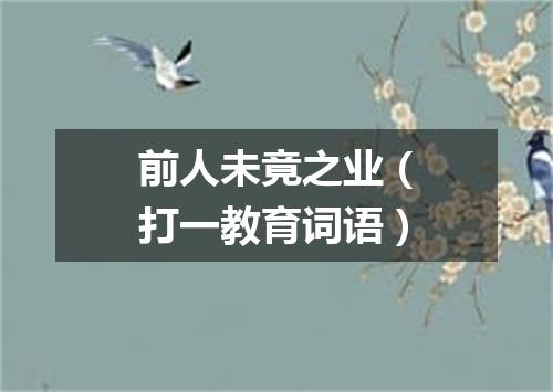 前人未竟之业（打一教育词语）
