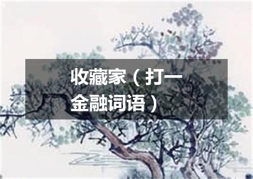收藏家（打一金融词语）