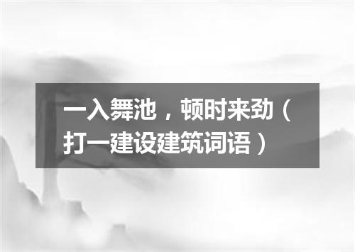 一入舞池，顿时来劲（打一建设建筑词语）