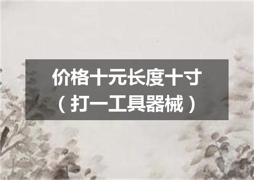 价格十元长度十寸（打一工具器械）