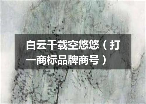 白云千载空悠悠（打一商标品牌商号）