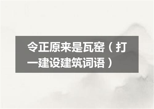 令正原来是瓦窑（打一建设建筑词语）