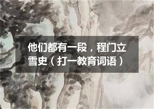 他们都有一段，程门立雪史（打一教育词语）