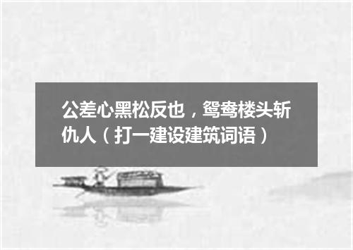 公差心黑松反也，鸳鸯楼头斩仇人（打一建设建筑词语）