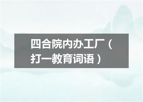 四合院内办工厂（打一教育词语）