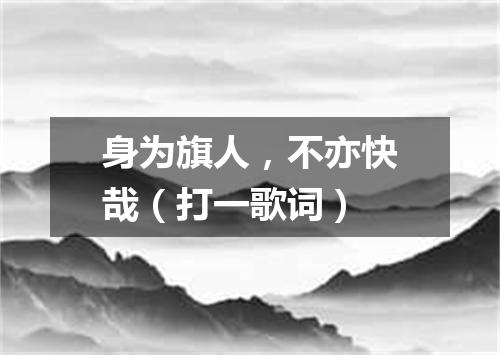 身为旗人，不亦快哉（打一歌词）