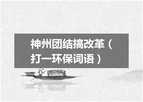 神州团结搞改革（打一环保词语）
