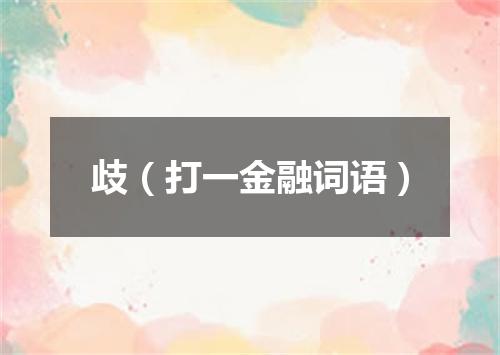 歧（打一金融词语）