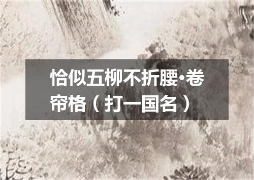 恰似五柳不折腰·卷帘格（打一国名）