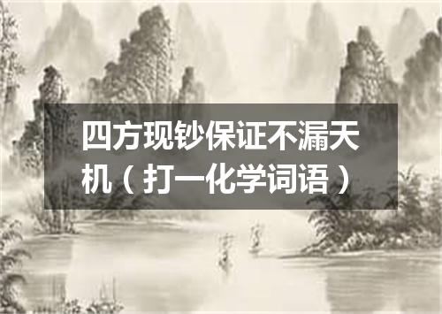 四方现钞保证不漏天机（打一化学词语）