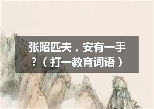 张昭匹夫，安有一手？（打一教育词语）