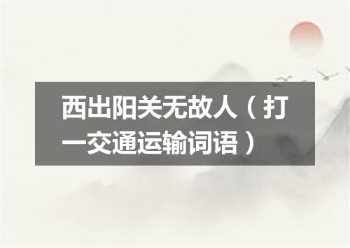 西出阳关无故人（打一交通运输词语）