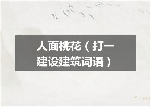 人面桃花（打一建设建筑词语）