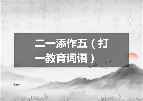 二一添作五（打一教育词语）
