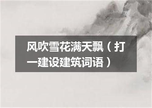风吹雪花满天飘（打一建设建筑词语）