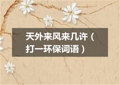 天外来风来几许（打一环保词语）