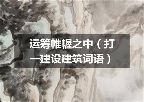 运筹帷幄之中（打一建设建筑词语）