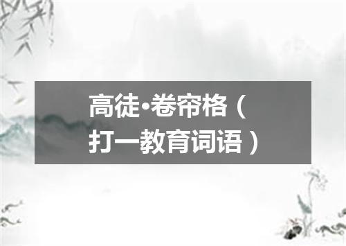 高徒·卷帘格（打一教育词语）