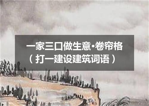 一家三口做生意·卷帘格（打一建设建筑词语）