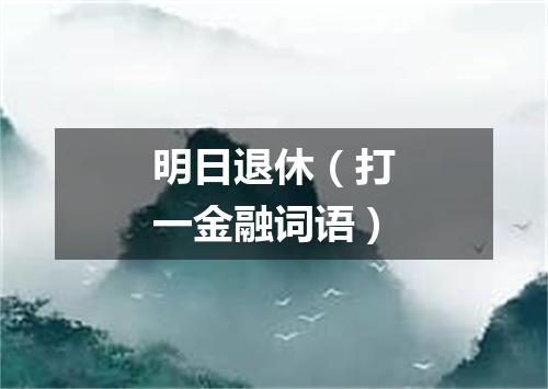 明日退休（打一金融词语）