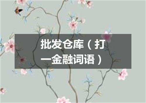 批发仓库（打一金融词语）