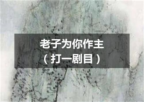 老子为你作主（打一剧目）