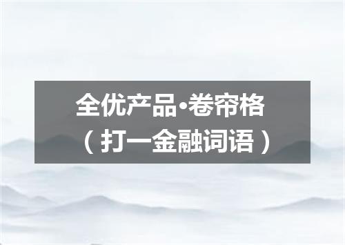 全优产品·卷帘格（打一金融词语）