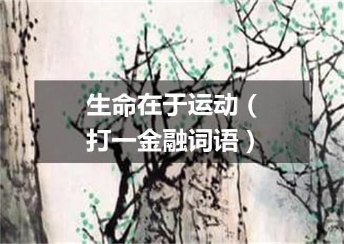 生命在于运动（打一金融词语）
