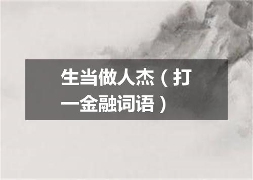生当做人杰（打一金融词语）