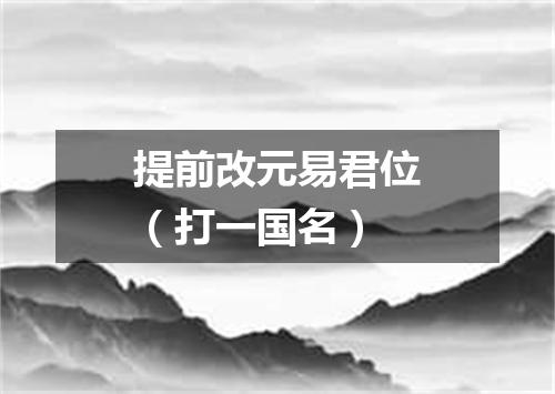 提前改元易君位（打一国名）