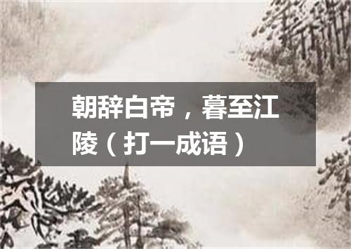 朝辞白帝，暮至江陵（打一成语）
